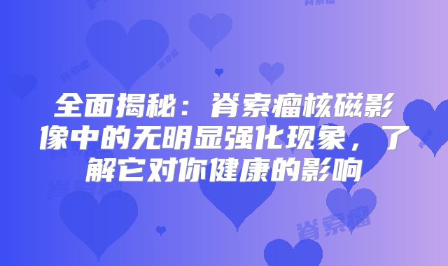 全面揭秘：脊索瘤核磁影像中的无明显强化现象，了解它对你健康的影响