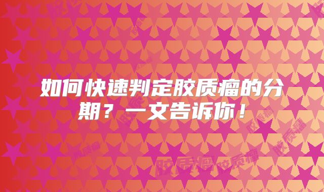 如何快速判定胶质瘤的分期？一文告诉你！