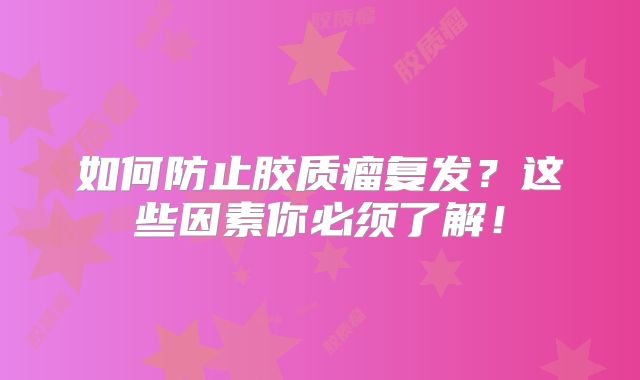 如何防止胶质瘤复发？这些因素你必须了解！