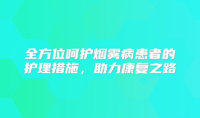 全方位呵护烟雾病患者的护理措施，助力康复之路
