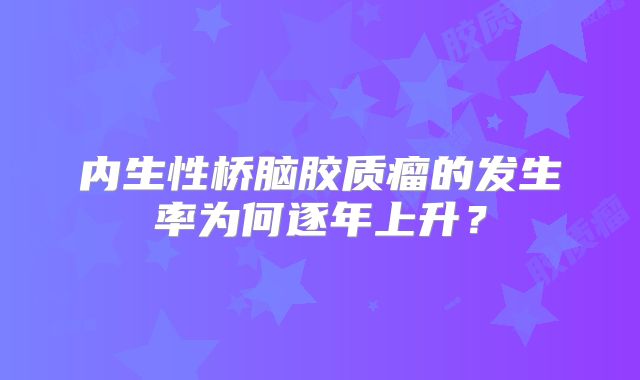 内生性桥脑胶质瘤的发生率为何逐年上升？
