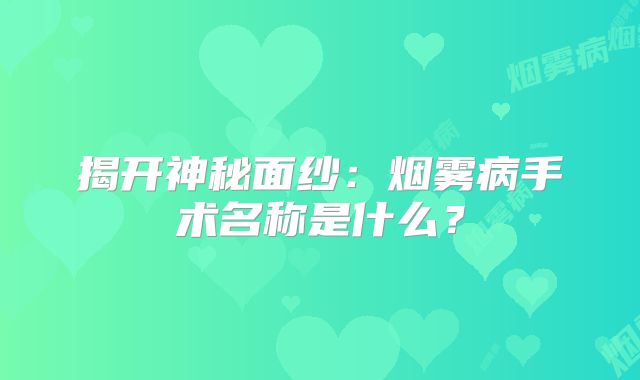 揭开神秘面纱：烟雾病手术名称是什么？