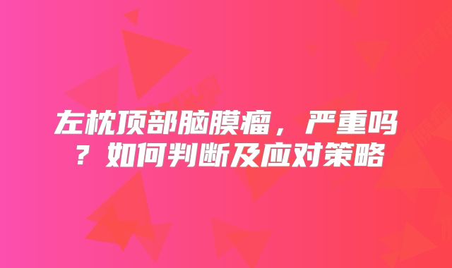 左枕顶部脑膜瘤，严重吗？如何判断及应对策略