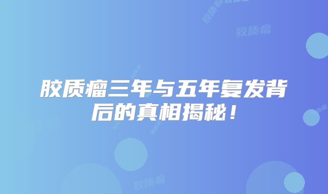 胶质瘤三年与五年复发背后的真相揭秘！