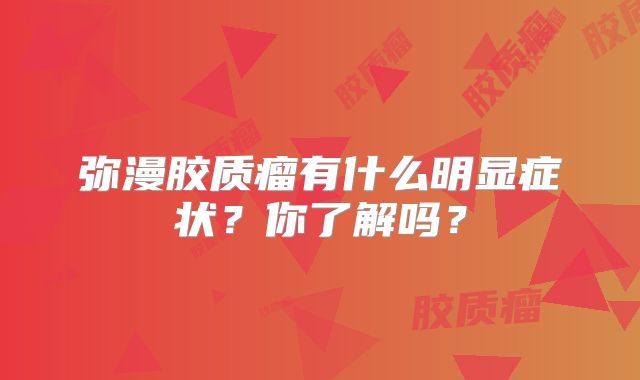 弥漫胶质瘤有什么明显症状？你了解吗？