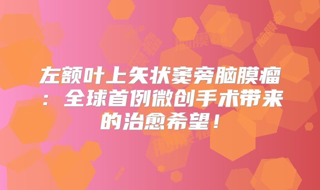 左额叶上矢状窦旁脑膜瘤：全球首例微创手术带来的治愈希望！