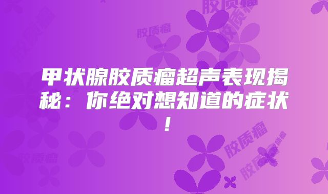 甲状腺胶质瘤超声表现揭秘：你绝对想知道的症状！