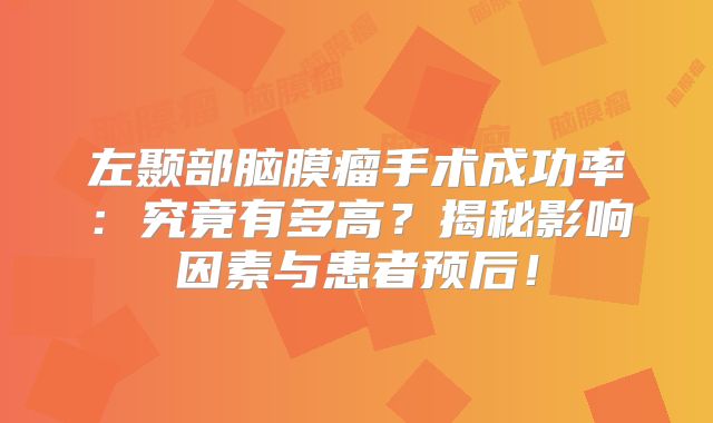 左颞部脑膜瘤手术成功率：究竟有多高？揭秘影响因素与患者预后！