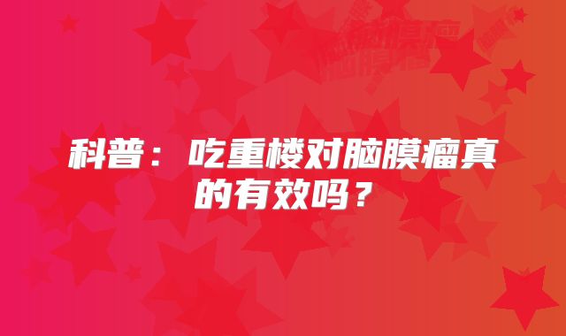 科普：吃重楼对脑膜瘤真的有效吗？
