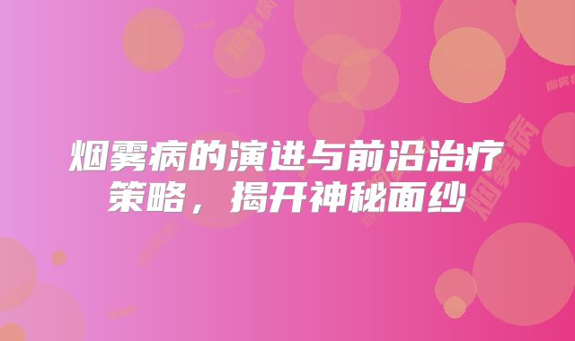 烟雾病的演进与前沿治疗策略，揭开神秘面纱