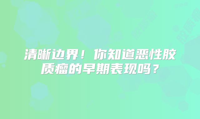 清晰边界！你知道恶性胶质瘤的早期表现吗？
