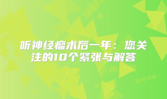 听神经瘤术后一年：您关注的10个紧张与解答