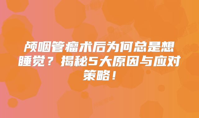 颅咽管瘤术后为何总是想睡觉？揭秘5大原因与应对策略！