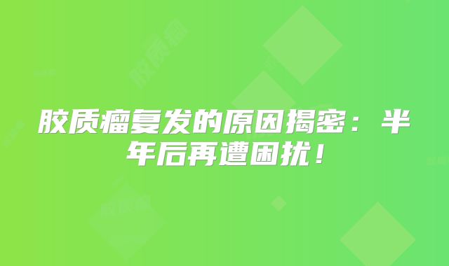 胶质瘤复发的原因揭密：半年后再遭困扰！