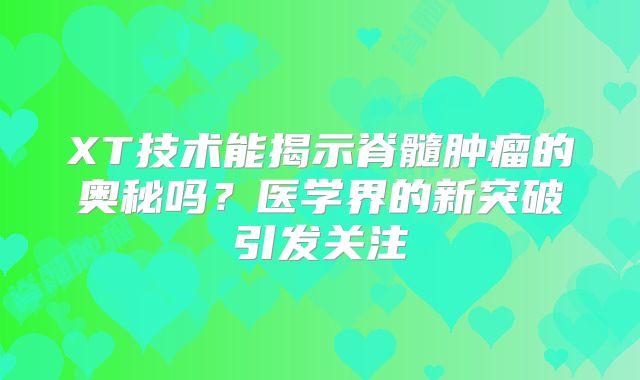 XT技术能揭示脊髓肿瘤的奥秘吗？医学界的新突破引发关注