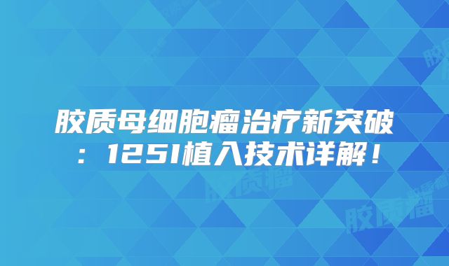 胶质母细胞瘤治疗新突破：125I植入技术详解！