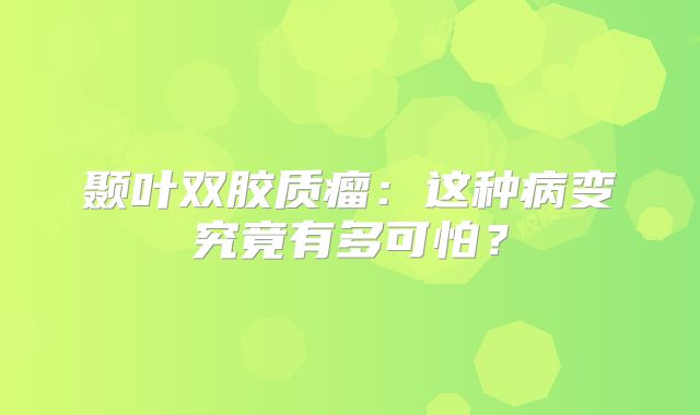颞叶双胶质瘤：这种病变究竟有多可怕？