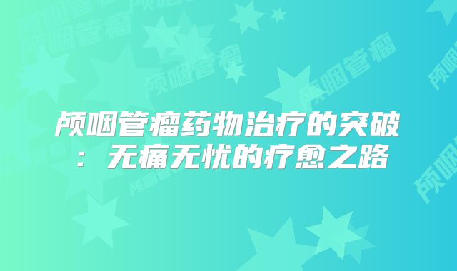 颅咽管瘤药物治疗的突破：无痛无忧的疗愈之路
