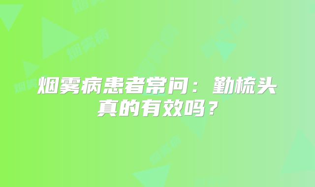 烟雾病患者常问：勤梳头真的有效吗？