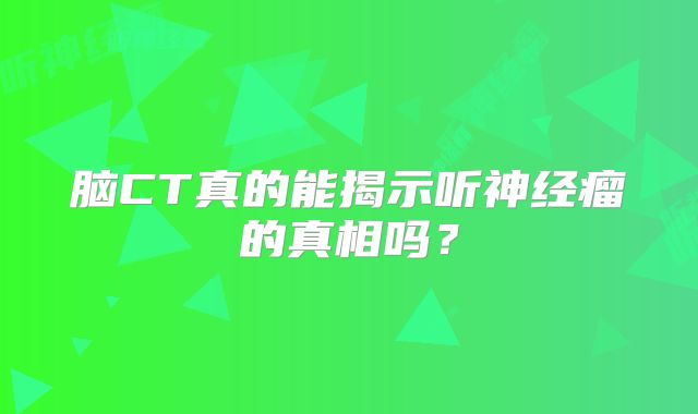 脑CT真的能揭示听神经瘤的真相吗？