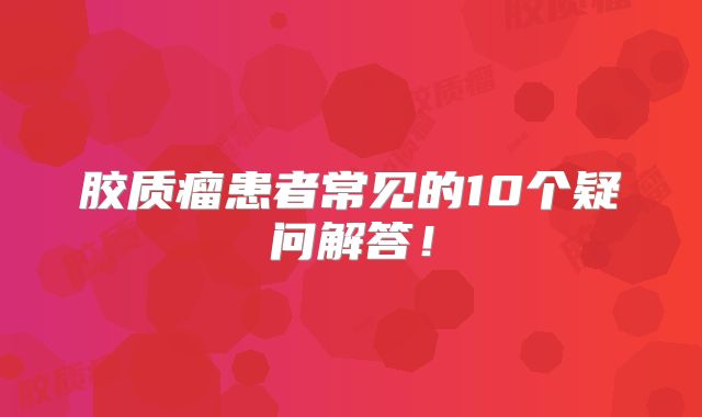 胶质瘤患者常见的10个疑问解答！