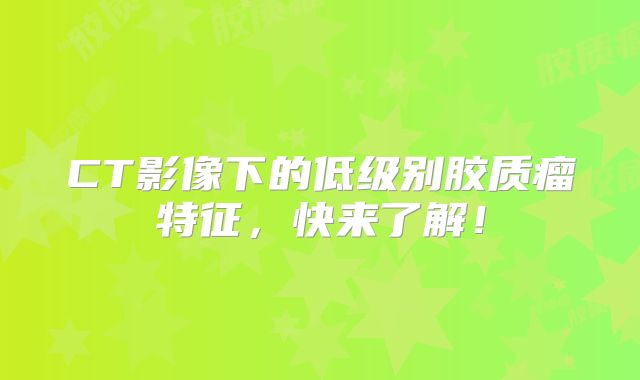 CT影像下的低级别胶质瘤特征，快来了解！