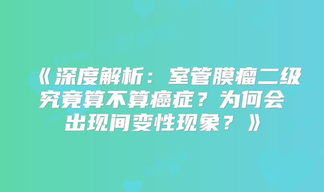 《深度解析：室管膜瘤二级究竟算不算癌症？为何会出现间变性现象？》