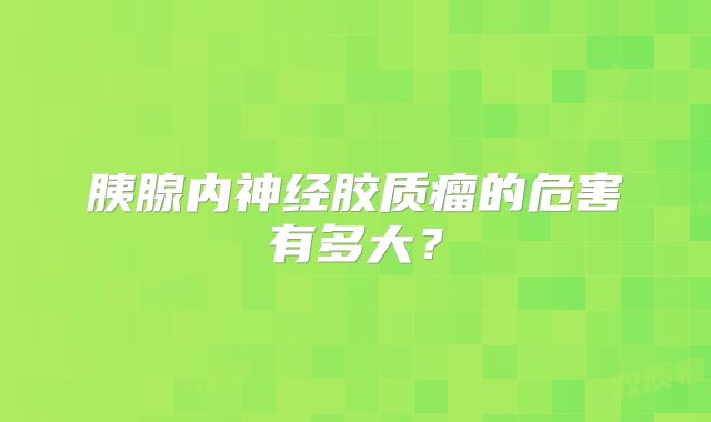 胰腺内神经胶质瘤的危害有多大？