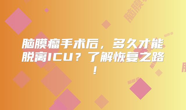 脑膜瘤手术后，多久才能脱离ICU？了解恢复之路！