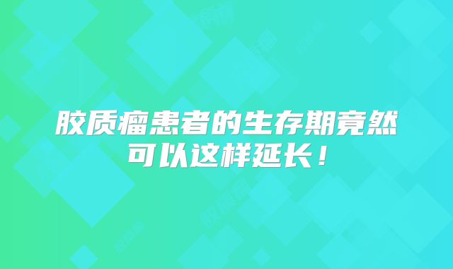 胶质瘤患者的生存期竟然可以这样延长！