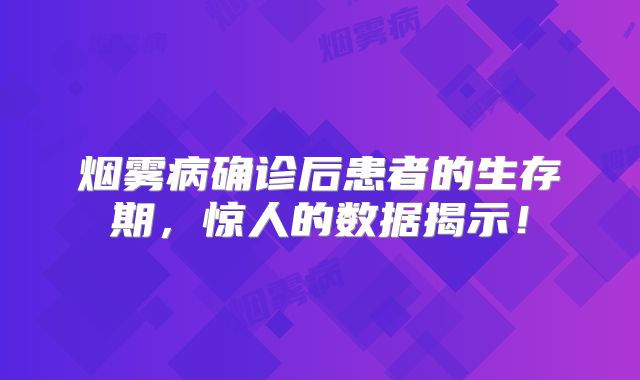 烟雾病确诊后患者的生存期，惊人的数据揭示！