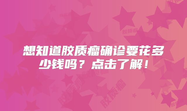 想知道胶质瘤确诊要花多少钱吗？点击了解！