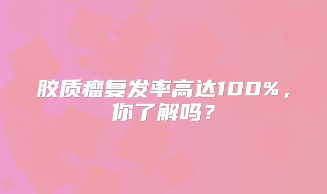 胶质瘤复发率高达100%，你了解吗？
