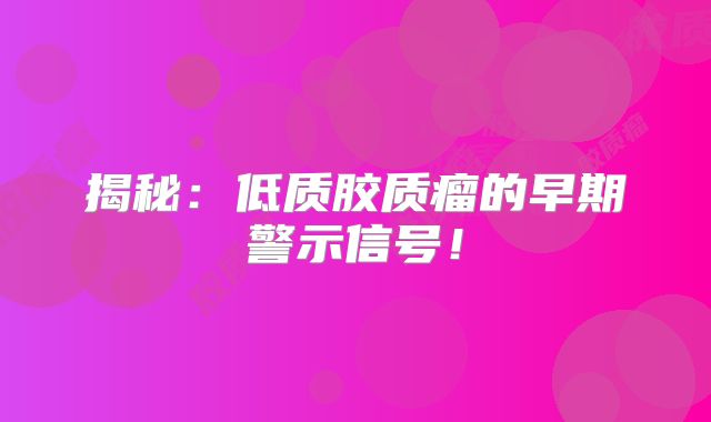揭秘：低质胶质瘤的早期警示信号！