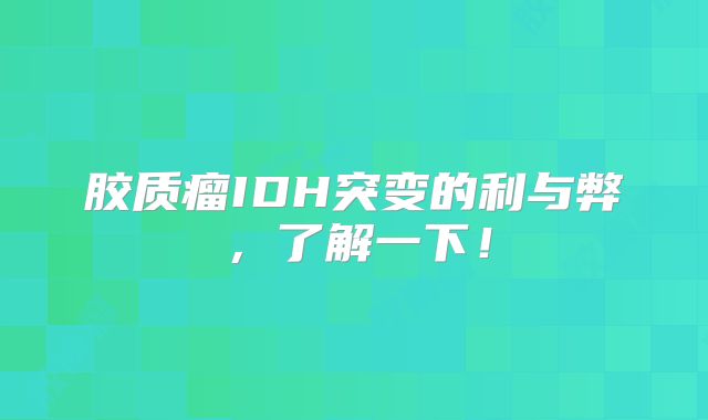 胶质瘤IDH突变的利与弊，了解一下！