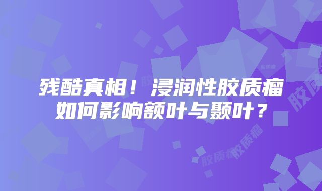 残酷真相！浸润性胶质瘤如何影响额叶与颞叶？