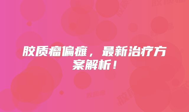 胶质瘤偏瘫，最新治疗方案解析！