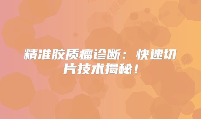精准胶质瘤诊断：快速切片技术揭秘！