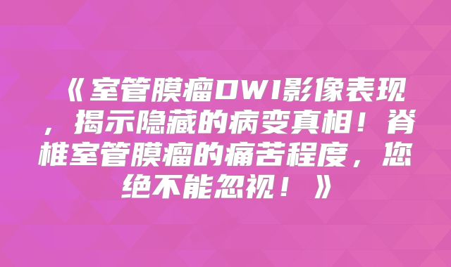 《室管膜瘤DWI影像表现，揭示隐藏的病变真相！脊椎室管膜瘤的痛苦程度，您绝不能忽视！》