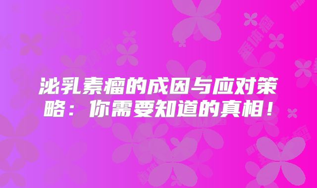 泌乳素瘤的成因与应对策略：你需要知道的真相！