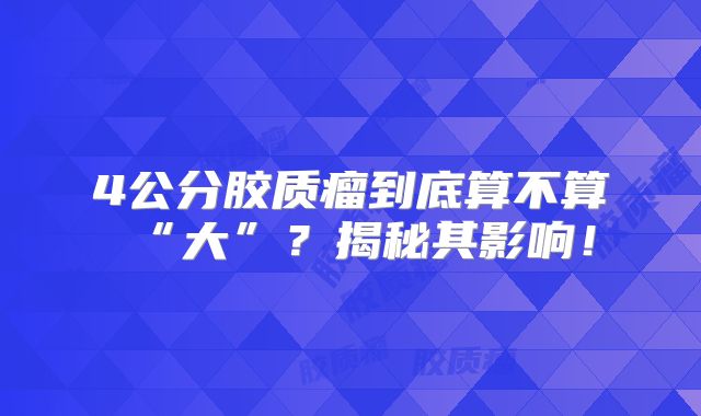 4公分胶质瘤到底算不算“大”？揭秘其影响！