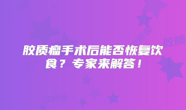 胶质瘤手术后能否恢复饮食？专家来解答！