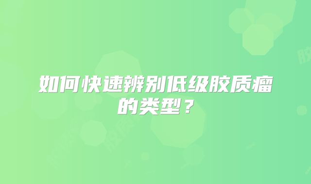 如何快速辨别低级胶质瘤的类型？