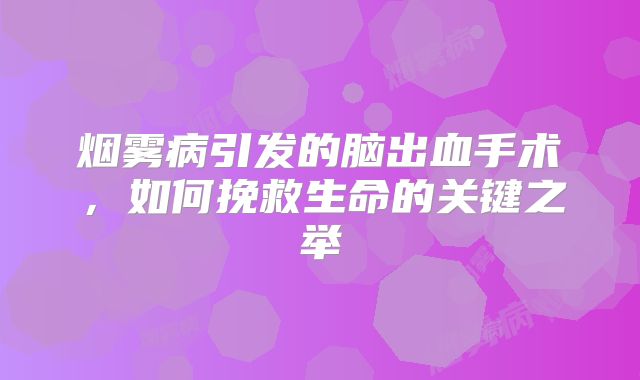 烟雾病引发的脑出血手术，如何挽救生命的关键之举