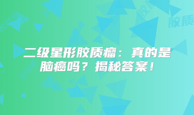 二级星形胶质瘤：真的是脑癌吗？揭秘答案！