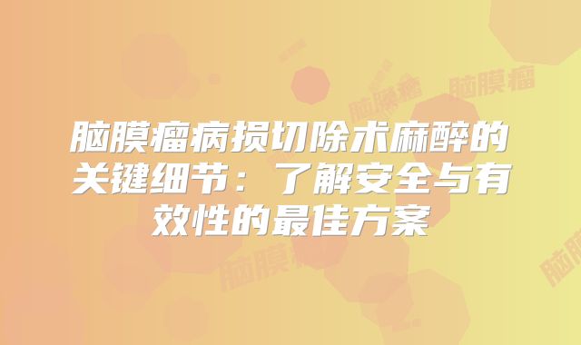 脑膜瘤病损切除术麻醉的关键细节：了解安全与有效性的最佳方案
