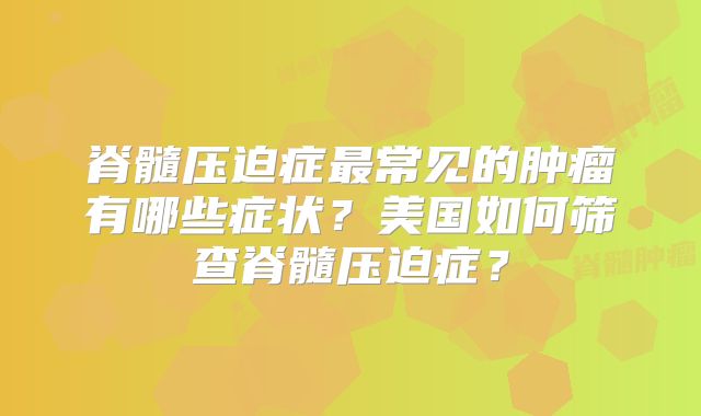 脊髓压迫症最常见的肿瘤有哪些症状？美国如何筛查脊髓压迫症？