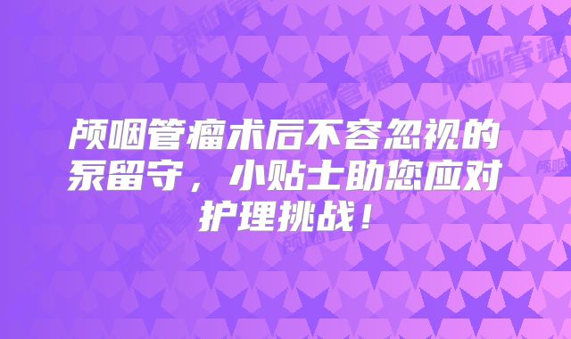 颅咽管瘤术后不容忽视的泵留守，小贴士助您应对护理挑战！