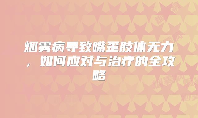 烟雾病导致嘴歪肢体无力，如何应对与治疗的全攻略