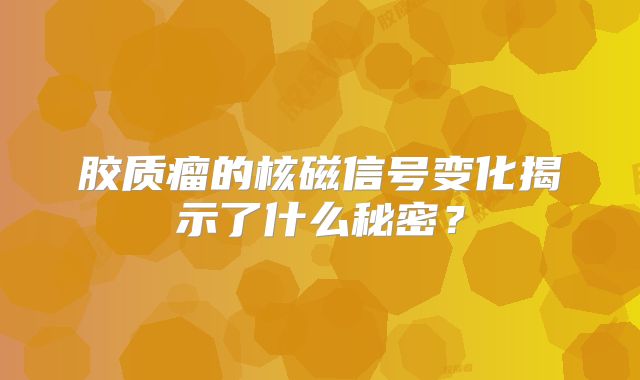 胶质瘤的核磁信号变化揭示了什么秘密？